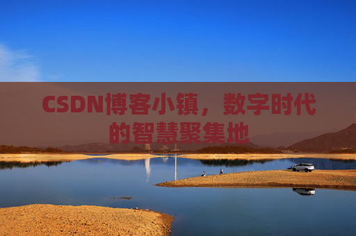 CSDN博客小镇,数字时代的智慧聚集地
