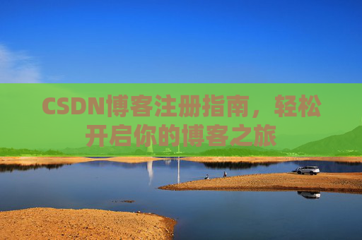 CSDN博客注册指南，轻松开启你的博客之旅